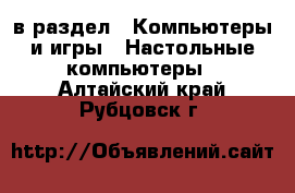  в раздел : Компьютеры и игры » Настольные компьютеры . Алтайский край,Рубцовск г.